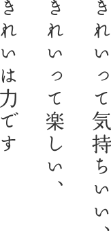 きれいって気持ちいい、きれいって楽しい、きれいは力です